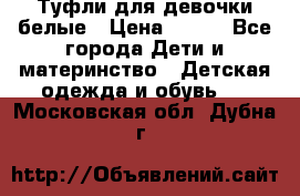 Туфли для девочки белые › Цена ­ 300 - Все города Дети и материнство » Детская одежда и обувь   . Московская обл.,Дубна г.